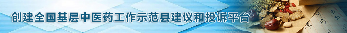 創(chuàng)建全國基層中醫(yī)藥工作示范縣建議和投訴平臺